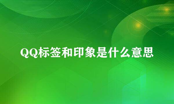 QQ标签和印象是什么意思