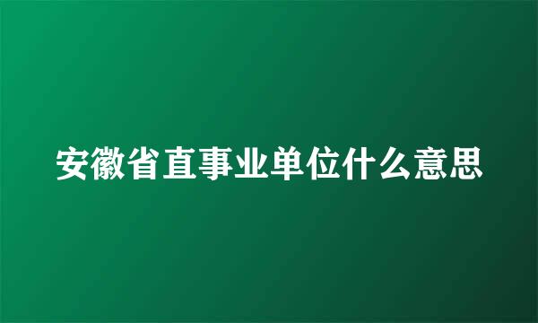 安徽省直事业单位什么意思