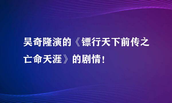 吴奇隆演的《镖行天下前传之亡命天涯》的剧情！