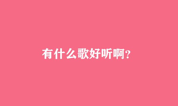 有什么歌好听啊？