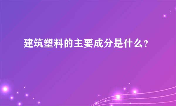 建筑塑料的主要成分是什么？