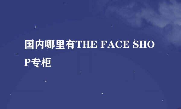 国内哪里有THE FACE SHOP专柜