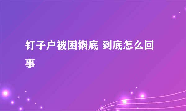 钉子户被困锅底 到底怎么回事