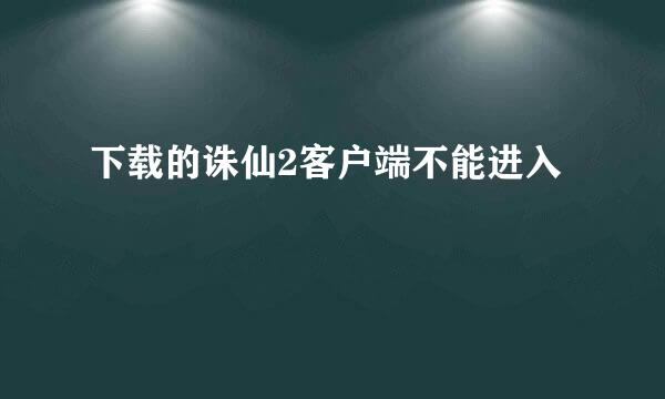 下载的诛仙2客户端不能进入