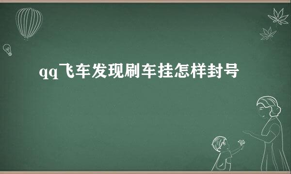 qq飞车发现刷车挂怎样封号