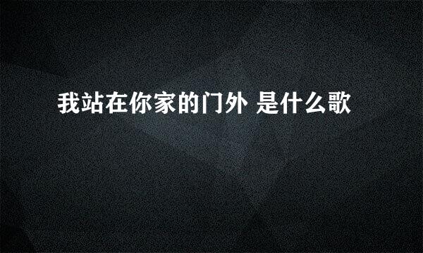 我站在你家的门外 是什么歌