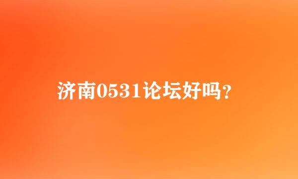 济南0531论坛好吗？