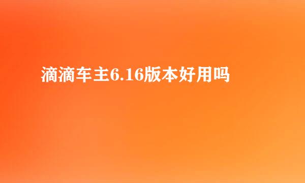 滴滴车主6.16版本好用吗