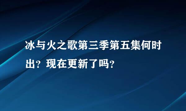 冰与火之歌第三季第五集何时出？现在更新了吗？