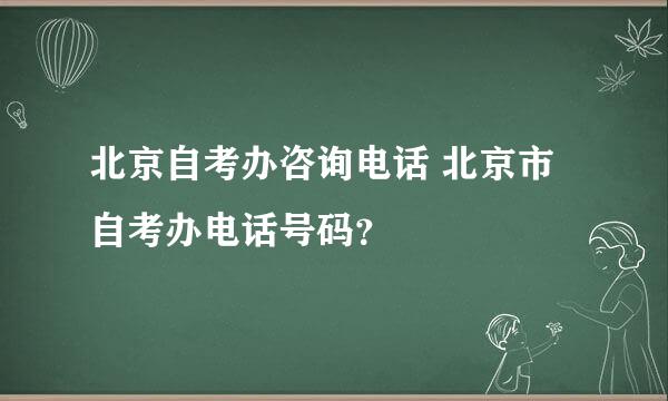 北京自考办咨询电话 北京市自考办电话号码？