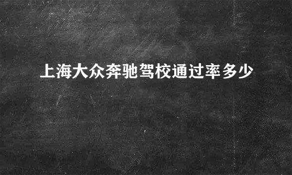 上海大众奔驰驾校通过率多少