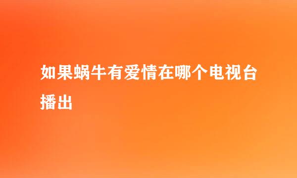 如果蜗牛有爱情在哪个电视台播出