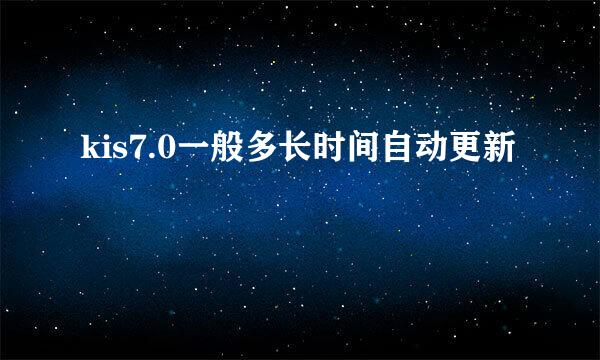 kis7.0一般多长时间自动更新