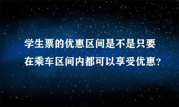 学生票的优惠区间是不是只要在乘车区间内都可以享受优惠？