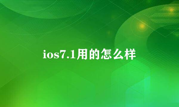 ios7.1用的怎么样