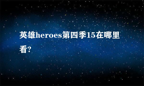 英雄heroes第四季15在哪里看?