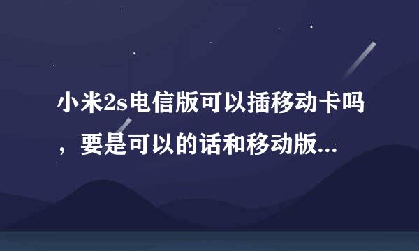 小米2s电信版可以插移动卡吗，要是可以的话和移动版什么区别