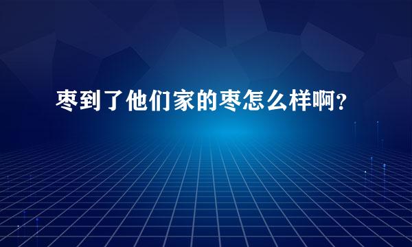 枣到了他们家的枣怎么样啊？