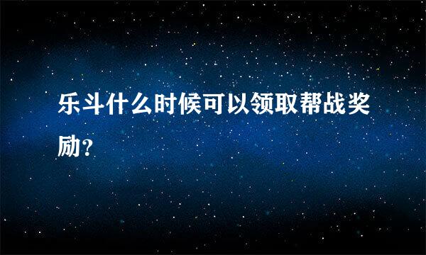 乐斗什么时候可以领取帮战奖励？