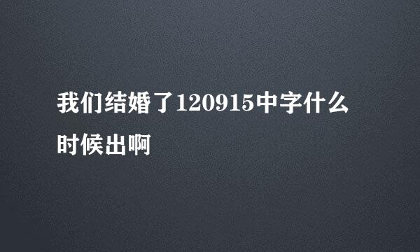 我们结婚了120915中字什么时候出啊