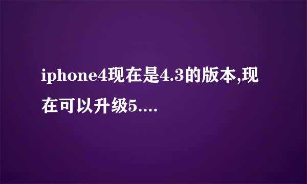 iphone4现在是4.3的版本,现在可以升级5.1.1的版本吗?