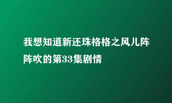 我想知道新还珠格格之风儿阵阵吹的第33集剧情