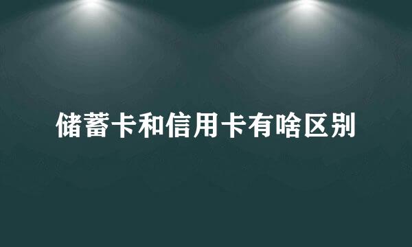 储蓄卡和信用卡有啥区别