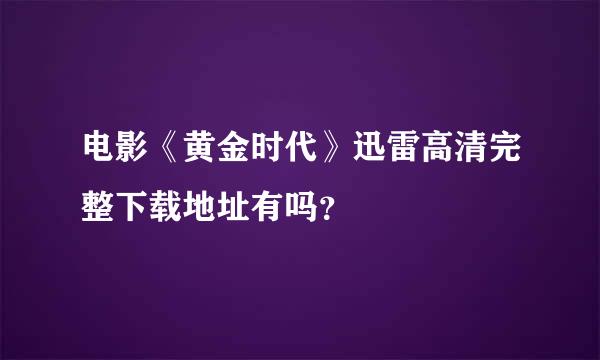 电影《黄金时代》迅雷高清完整下载地址有吗？