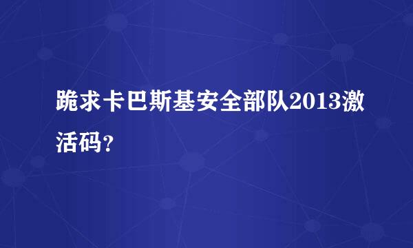 跪求卡巴斯基安全部队2013激活码？