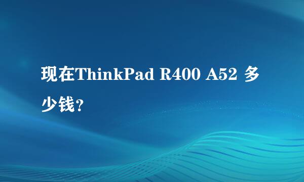 现在ThinkPad R400 A52 多少钱？