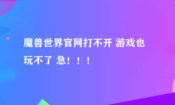 魔兽世界官网打不开 游戏也玩不了 急！！！