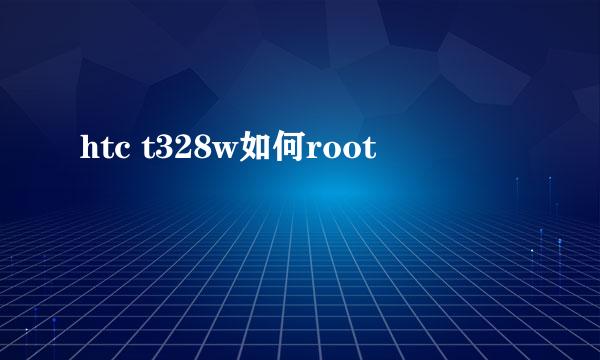 htc t328w如何root