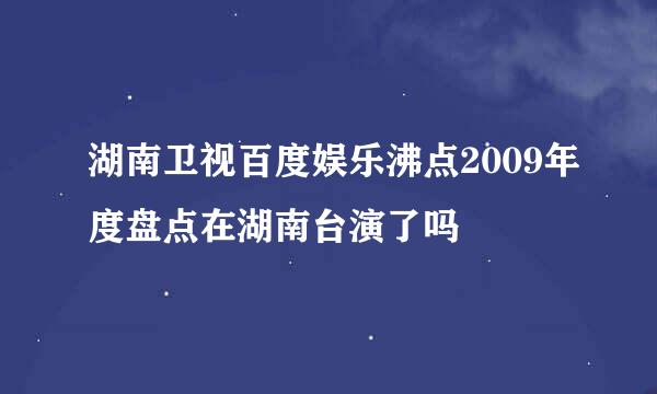 湖南卫视百度娱乐沸点2009年度盘点在湖南台演了吗