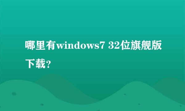 哪里有windows7 32位旗舰版下载？