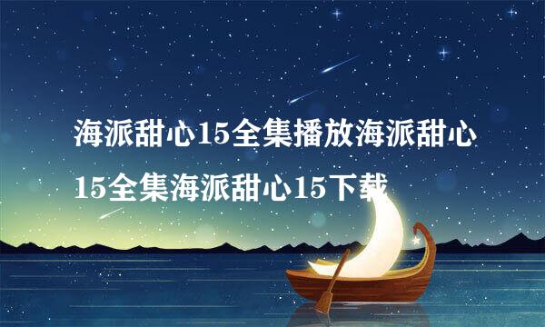 海派甜心15全集播放海派甜心15全集海派甜心15下载