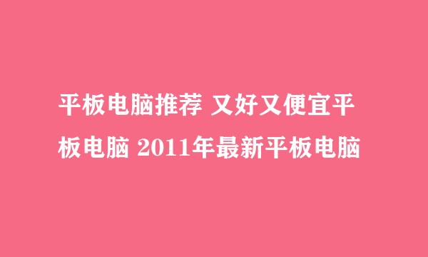 平板电脑推荐 又好又便宜平板电脑 2011年最新平板电脑