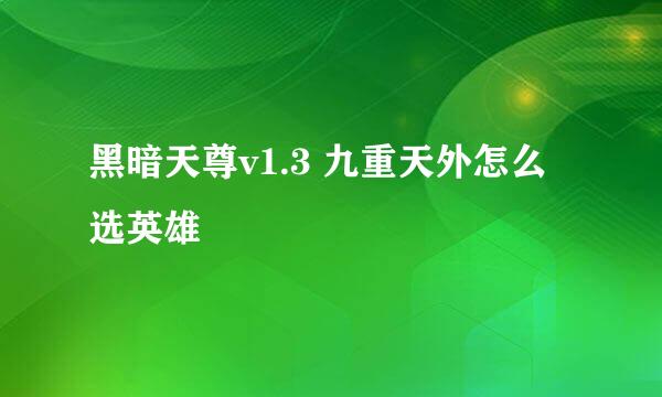 黑暗天尊v1.3 九重天外怎么选英雄