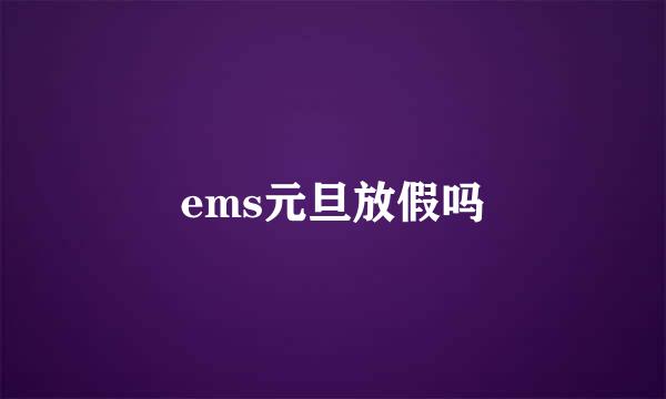 ems元旦放假吗