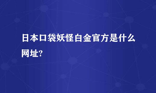 日本口袋妖怪白金官方是什么网址?