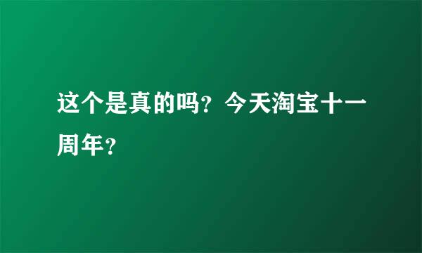 这个是真的吗？今天淘宝十一周年？