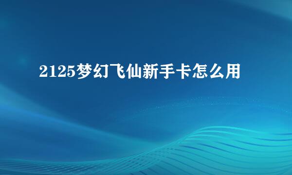 2125梦幻飞仙新手卡怎么用