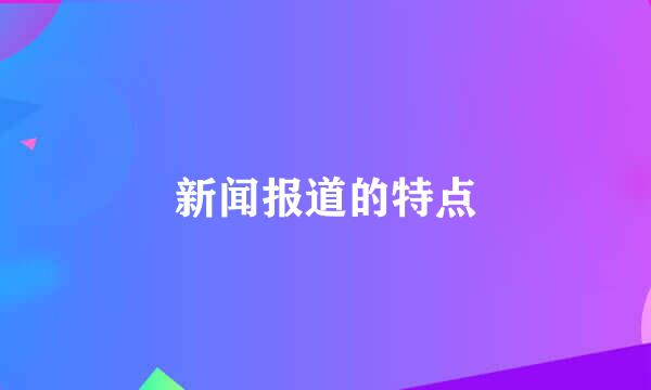 新闻报道的特点