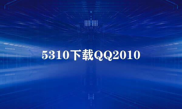 5310下载QQ2010