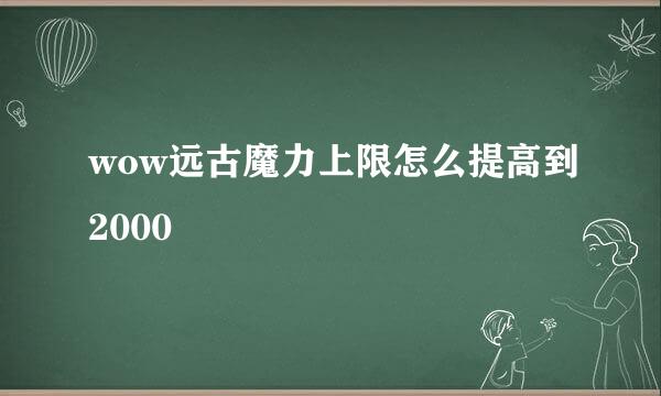 wow远古魔力上限怎么提高到2000