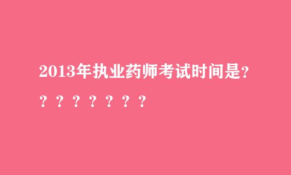 2013年执业药师考试时间是？？？？？？？？