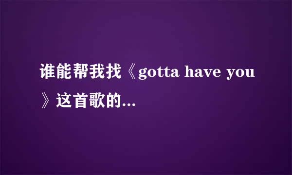 谁能帮我找《gotta have you》这首歌的MP3链接地址，或制作一个给我也行，拜托了.