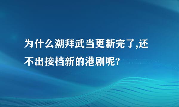 为什么潮拜武当更新完了,还不出接档新的港剧呢?