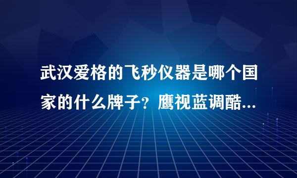 武汉爱格的飞秒仪器是哪个国家的什么牌子？鹰视蓝调酷眼和威视S4谁更适合我做？近视350度各项指标合格。