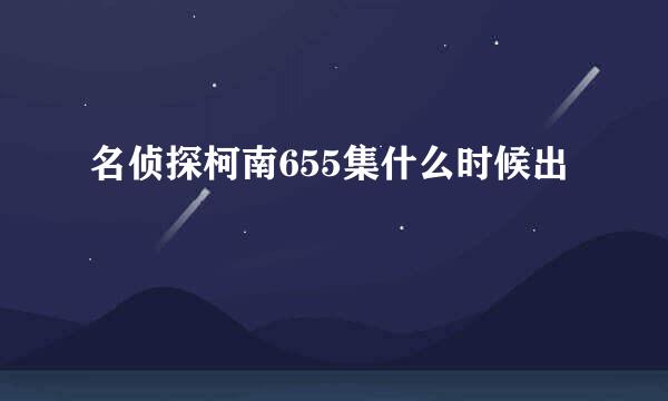 名侦探柯南655集什么时候出