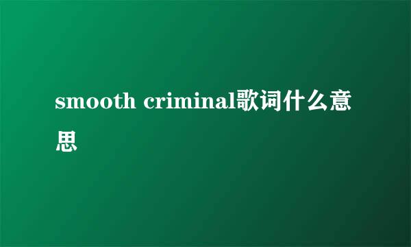 smooth criminal歌词什么意思